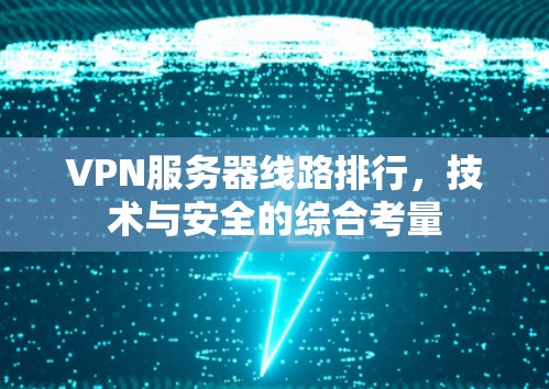 VPN服务器线路排行，技术与安全的综合考量