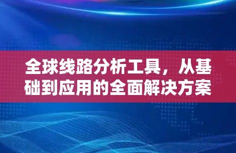 全球线路分析工具，从基础到应用的全面解决方案