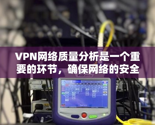 VPN网络质量分析是一个重要的环节,确保网络的安全和可靠运行。以下是一些常用的VPN网络质量分析软件推荐,可以帮助您更高效地评估网络质量 VPN网络质量分析是一个重要的环节,确保网络的安全和可靠运行。以下是一些常用的VPN网络质量分析软件推荐,可以帮助您更高效地评估网络质量