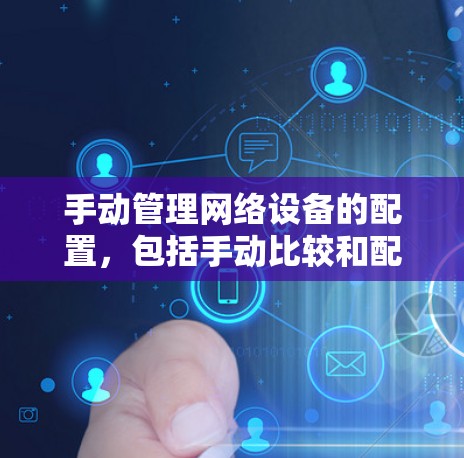 手动管理网络设备的配置,包括手动比较和配置,手动修改和重置配置,以及手动删除或删除配置文件。这些操作通常需要一定的技术知识和耐心,具体步骤如下 手动管理网络设备的配置,包括手动比较和配置,手动修改和重置配置,以及手动删除或删除配置文件。这些操作通常需要一定的技术知识和耐心,具体步骤如下