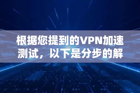 根据您提到的VPN加速测试，以下是分步的解释和答案