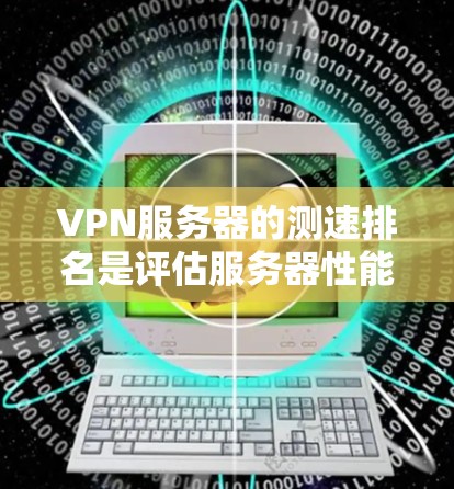 VPN服务器的测速排名是评估服务器性能的重要指标。以下是根据不同标准和测试结果排列的几类主要VPN服务器