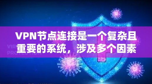 VPN节点连接是一个复杂且重要的系统，涉及多个因素，包括连接方式、安全性、设备环境、用户权限以及法律和合规性等方面。以下是对VPN节点连接的详细分析