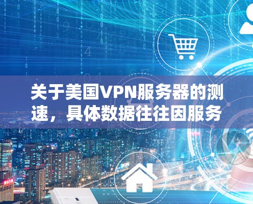 关于美国VPN服务器的测速，具体数据往往因服务而异，但通常美国有很强的VPN服务器网络，并且可以提供较高的传输速度