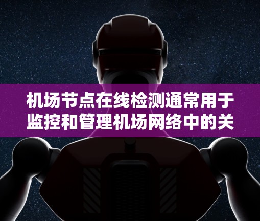 机场节点在线检测通常用于监控和管理机场网络中的关键设备，如服务器、路由器、交换机等节点的网络状态。以下是一些可能涉及机场节点在线检测的常见需求和解决方案