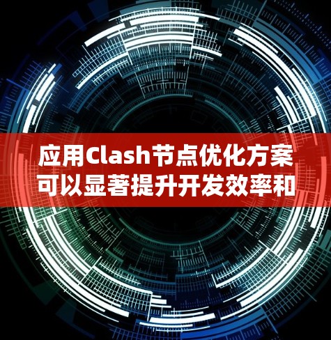 应用Clash节点优化方案可以显著提升开发效率和系统性能。以下是一步步的优化建议