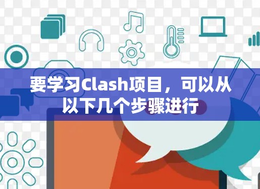 要学习Clash项目，可以从以下几个步骤进行