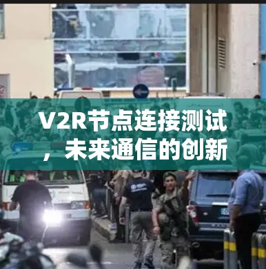 V2R节点连接测试，未来通信的创新与挑战