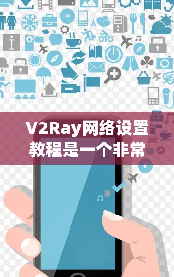 V2Ray网络设置教程是一个非常重要的步骤，因为V2Ray是一个基于PyTorch的视觉网络框架，主要用于游戏开发和游戏引擎。以下是一些基础和高级的设置教程，帮助你轻松上手