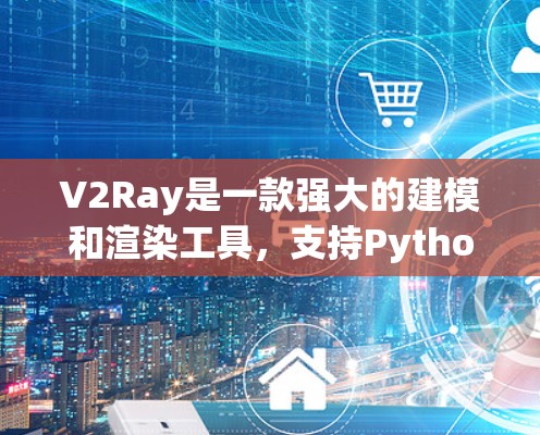 V2Ray是一款强大的建模和渲染工具，支持Python和C+能够帮助开发者快速创建高质量的3D模型，并通过渲染优化提升性能。以下是一些具体的使用技巧和优略，帮助你在使用V2Ray时取得成功
