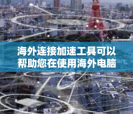 海外连接加速工具可以帮助您在使用海外电脑或网络时，提升连接速度，避免延迟导致的困扰。以下是一些通用的海外连接加速工具推荐
