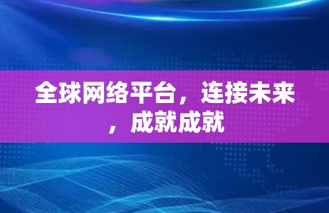 全球网络平台，连接未来，成就成就