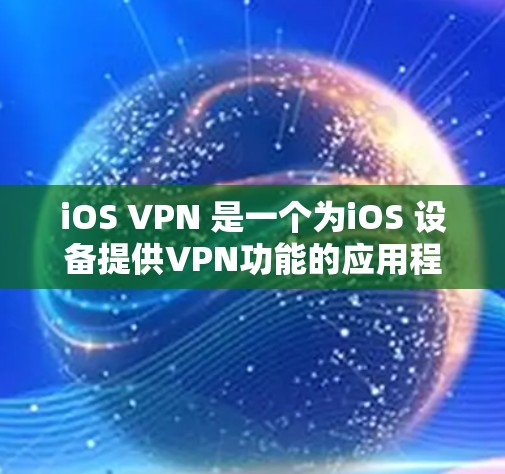 iOS VPN 是一个为iOS 设备提供VPN功能的应用程序。以下是关于如何下载和使用 iOS VPN 的步骤说明