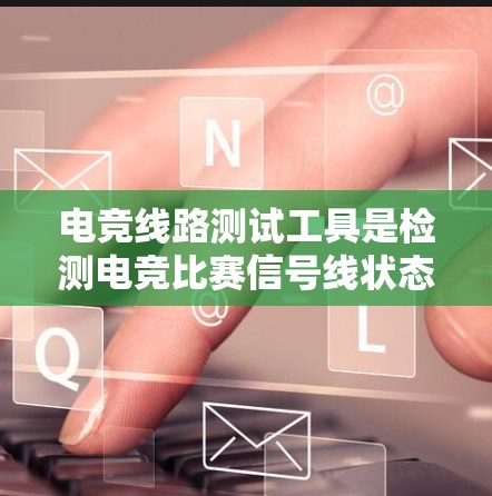 电竞线路测试工具是检测电竞比赛信号线状态和性能的重要设备，帮助比赛参与者和教练快速解决问题，确保比赛顺利进行。以下是对这些工具的详细介绍