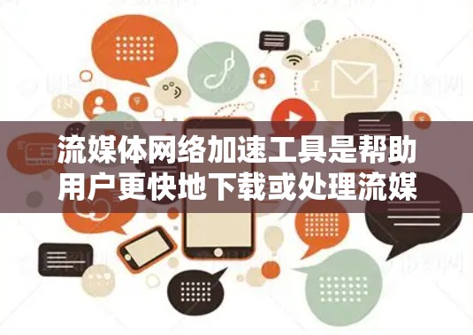 流媒体网络加速工具是帮助用户更快地下载或处理流媒体资源的工具。以下是几种常见的流媒体网络加速工具，供您参考