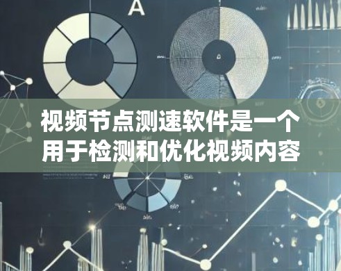 视频节点测速软件是一个用于检测和优化视频内容延迟的工具，帮助视频制作者确保视频流的质量和流畅度。以下是对该软件的系统学习指南
