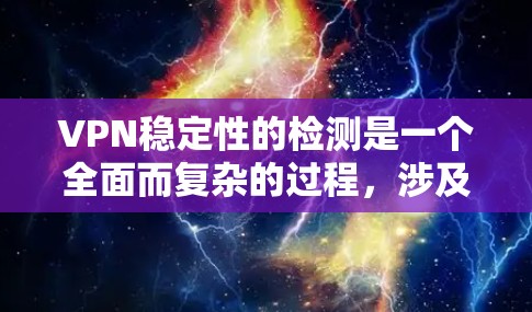 VPN稳定性的检测是一个全面而复杂的过程，涉及多个方面和因素。以下是对VPN稳定性的详细分析