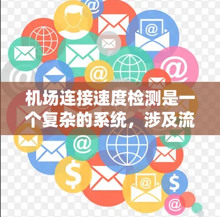 机场连接速度检测是一个复杂的系统，涉及流量、延迟、带宽等多个方面，旨在确保机场网络的稳定和高效。以下是详细的步骤指南，帮助您系统地理解和实施机场连接速度检测