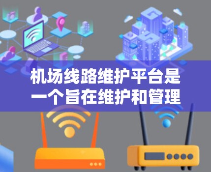 机场线路维护平台是一个旨在维护和管理机场主要交通线路的组织或平台。以下是对该平台的详细说明