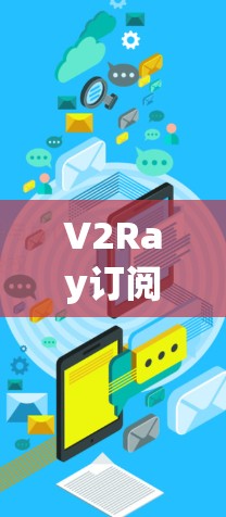 V2Ray订阅的更新方法通常包括安装新版本、配置更新或其他操作，具体步骤取决于平台的更新机制。以下是一个通用的更新流程