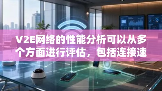 V2E网络的性能分析可以从多个方面进行评估，包括连接速度、数据传输速度、存储密度、稳定性、成本、安全性、扩展性、通信协议效率以及如何优化各个环节以提升整体性能。以下是对这些方面的系统性分析