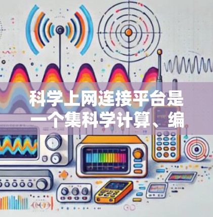 科学上网连接平台是一个集科学计算、编程和网络功能于一体的工具，广泛应用于科学、工程和数据处理领域。以下是对其的主要特点和选择建议