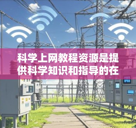 科学上网教程资源是提供科学知识和指导的在线平台或工具。以下是一些常见的科学上网教程资源 科学上网教程资源是提供科学知识和指导的在线平台或工具。以下是一些常见的科学上网教程资源