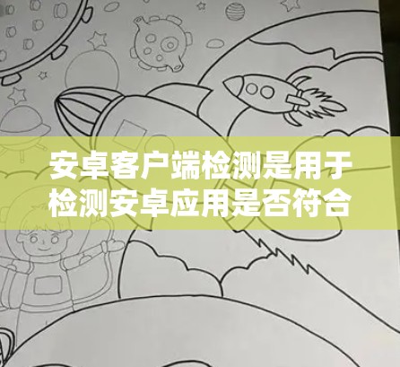 安卓客户端检测是用于检测安卓应用是否符合安全标准，防止漏洞和安全风险的步骤。以下是安卓客户端检测的主要步骤和工具