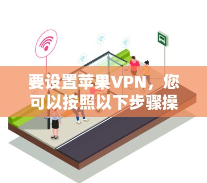 要设置苹果VPN，您可以按照以下步骤操作