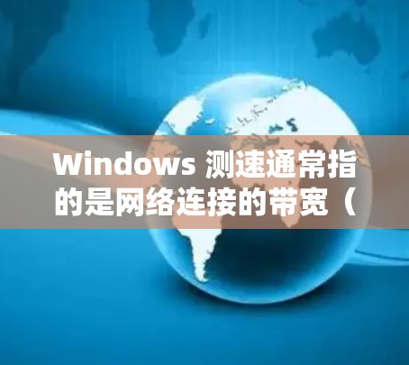 Windows 测速通常指的是网络连接的带宽（Bandwidth）和稳定性。以下是关于 Windows 网络测速的一些常见问题和解决方案