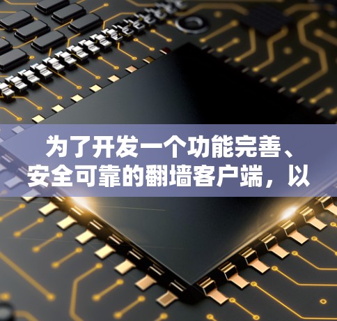 为了开发一个功能完善、安全可靠的翻墙客户端，以下是一个详细的设计和步骤指南