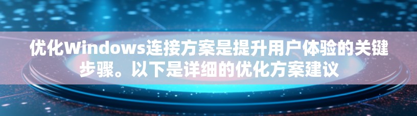 优化Windows连接方案是提升用户体验的关键步骤。以下是详细的优化方案建议 优化Windows连接方案是提升用户体验的关键步骤。以下是详细的优化方案建议