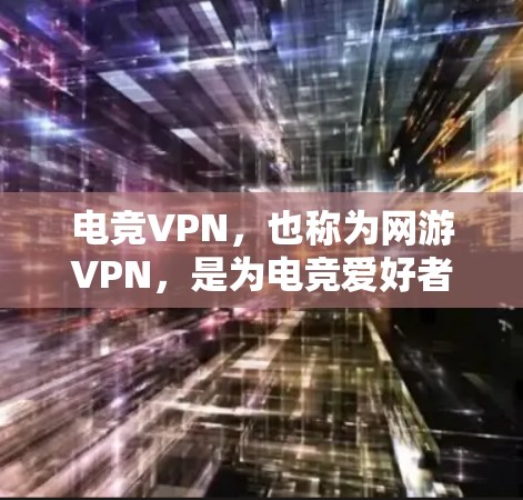 电竞VPN，也称为网游VPN，是为电竞爱好者和网络游玩家提供VPN服务的工具。它们帮助用户在海外观看电竞赛会或玩电子游戏，满足他们在网络世界中的需求。以下是关于电竞VPN的主要信息