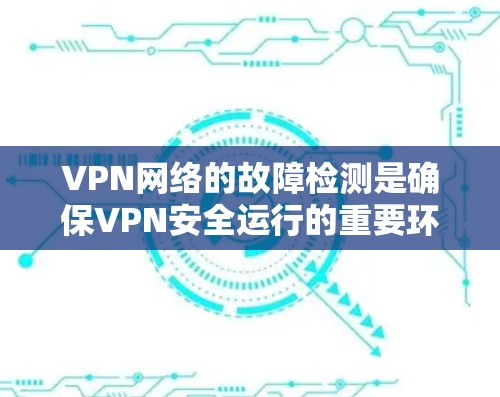 VPN网络的故障检测是确保VPN安全运行的重要环节。以下是一些常见VPN网络故障的检测方法和处理步骤