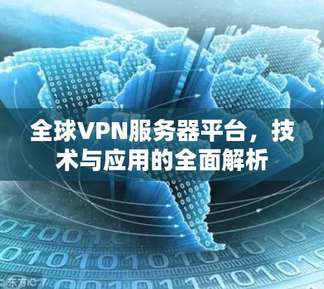 全球VPN服务器平台,技术与应用的全面解析 全球VPN服务器平台,技术与应用的全面解析