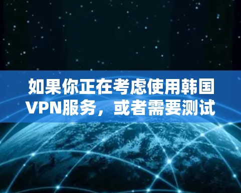 如果你正在考虑使用韩国VPN服务，或者需要测试网络是否连接，以下是一个详细的步骤指南