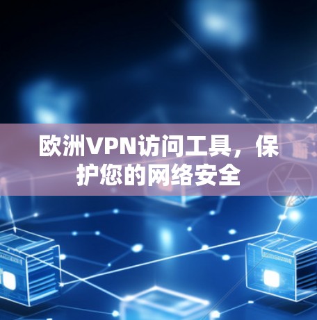 欧洲VPN访问工具,保护您的网络安全 欧洲VPN访问工具,保护您的网络安全