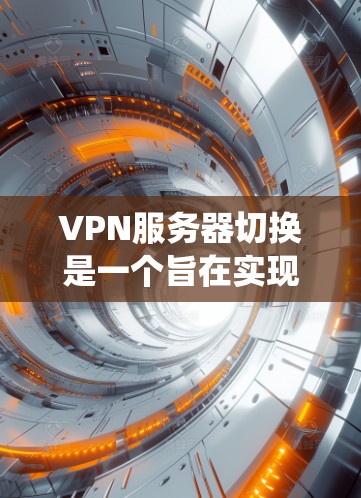 VPN服务器切换是一个旨在实现不同VPN服务无缝连接的技术，适用于需要在多个VPN服务之间操作的用户。以下是对这些VPN服务器切换平台的系统性总结，帮助用户更好地理解它们的特点、适用场景和优势