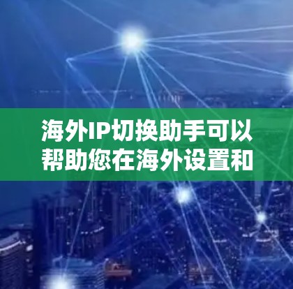 海外IP切换助手可以帮助您在海外设置和管理IP地址，确保您能够顺利访问互联网。以下是一些基本的步骤和操作指南