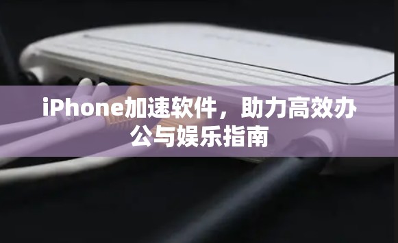 iPhone加速软件，助力高效办公与娱乐指南