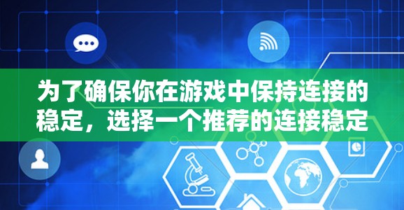 为了确保你在游戏中保持连接的稳定，选择一个推荐的连接稳定工具是一个明智的选择。以下是一些推荐的工具及其优势，帮助你优化连接性能