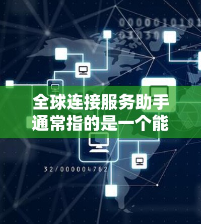 全球连接服务助手通常指的是一个能够帮助您在全球范围内进行沟通、联系或获取信息的智能助手。以下是一些可能的解释和解决方案