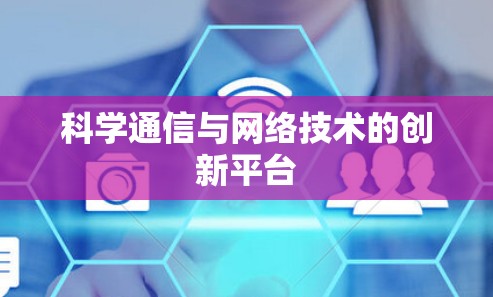 科学通信与网络技术的创新平台