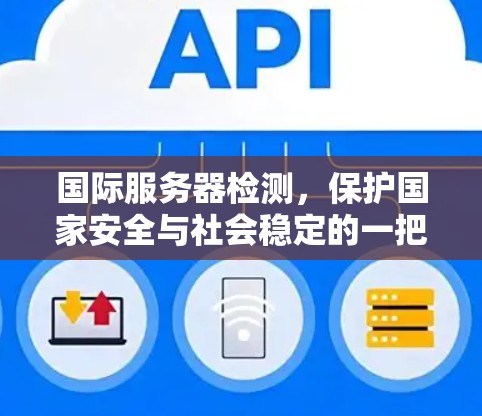 国际服务器检测，保护国家安全与社会稳定的一把钥匙