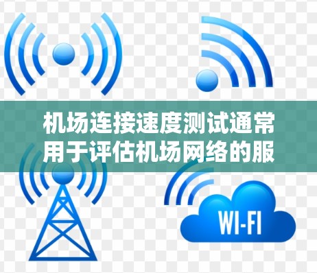 机场连接速度测试通常用于评估机场网络的服务质量，确保机场能够顺利连接到互联网，同时考虑网络的安全性，如使用VPN或密码保护。以下是关于机场连接速度测试的一些关键点和步骤
