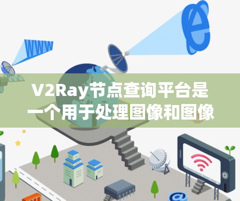 V2Ray节点查询平台是一个用于处理图像和图像分割任务的节点管理平台，旨在帮助开发者快速找到所需节点，进行节点分类、排名和可视化。以下是平台的基本信息和功能