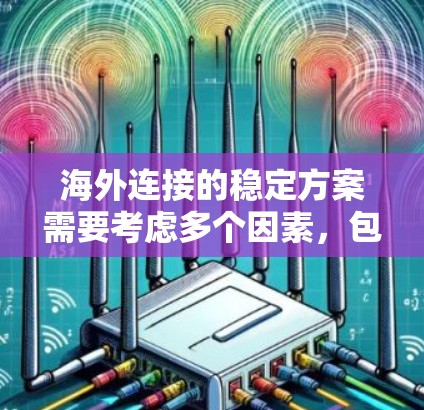 海外连接的稳定方案需要考虑多个因素，包括网络时差、IP地址配置、网络架构、VPN、安全配置等。以下是一些实用的步骤和建议，帮助你在海外建立稳定的连接