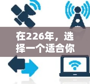 在226年，选择一个适合你的跨境网络加速助手，可以按照以下步骤进行