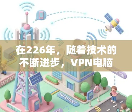 在226年，随着技术的不断进步，VPN电脑版客户端的需求也在不断增加。以下是几个值得考虑的 VPN 安全软件推荐，涵盖了多种协议和功能，适合个人用户使用