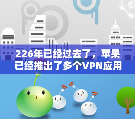 226年已经过去了，苹果已经推出了多个VPN应用。以下是苹果推出的226年VPN应用及其下载和注册流程